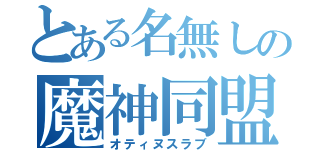 とある名無しの魔神同盟（オティヌスラブ）