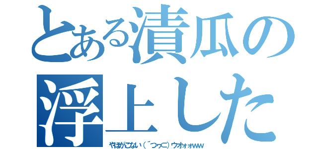 とある漬瓜の浮上したよ！（やほがこない（´つヮ⊂）ウオォォｗｗ）