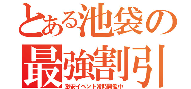 とある池袋の最強割引（激安イベント常時開催中）