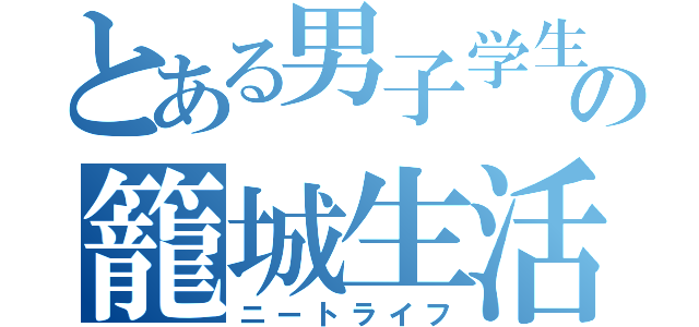 とある男子学生の籠城生活（ニートライフ）