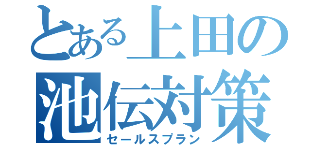 とある上田の池伝対策（セールスプラン）