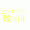 とある明陀の金髪青年（志摩金造）