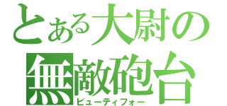 とある大尉の無敵砲台（ビューティフォー）