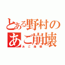 とある野村のあご崩壊（＾＿＾）（あご崩壊）