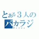 とある３人のバカラジ（ティッシュ）