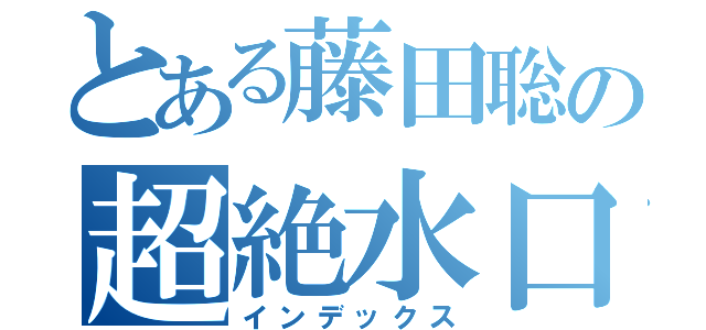 とある藤田聡の超絶水口（インデックス）