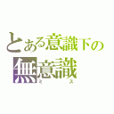 とある意識下の無意識（ミス）