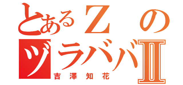 とあるＺのヅラババアⅡ（吉澤知花）