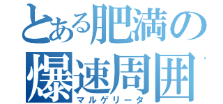 とある肥満の爆速周囲（マルゲリータ）