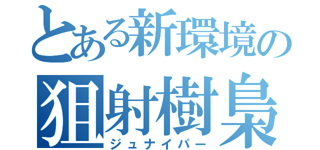 とある新環境の狙射樹梟（ジュナイパー）