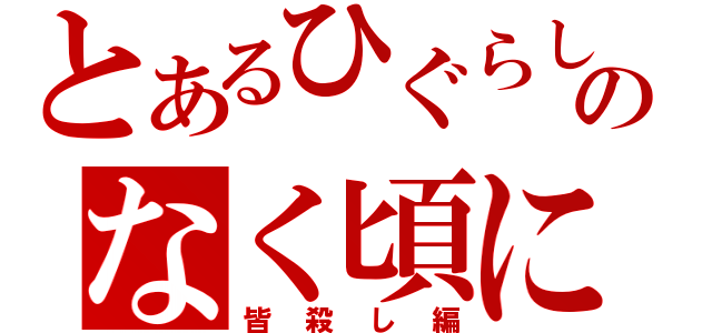 とあるひぐらしのなく頃に（皆殺し編）