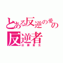 とある反逆の愛の反逆者（近藤夏生）