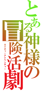 とある神様の冒険活劇（ネイチャーアドベンチャー）