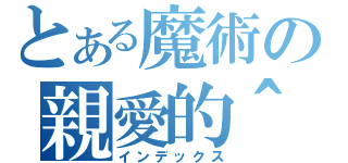 とある魔術の親愛的＾（インデックス）