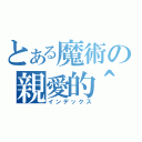 とある魔術の親愛的＾（インデックス）