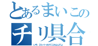 とあるまいこのチリ具合（いや、ストパーかけてこれなんすよ）