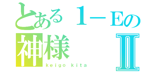 とある１－Ｅの神様Ⅱ（ｋｅｉｇｏ ｋｉｔａ ）