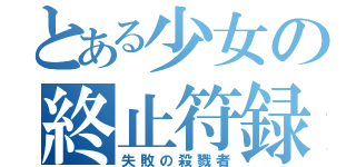 とある少女の終止符録（失敗の殺戮者）