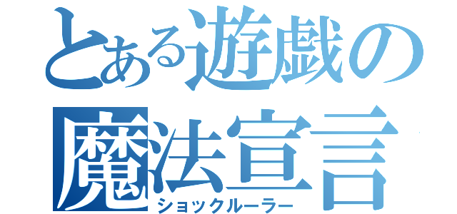 とある遊戯の魔法宣言（ショックルーラー）