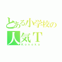 とある小学校の人気Ｔ（Ｋｏｎｏｋａ）