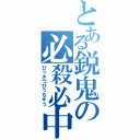 とある鋭鬼の必殺必中（ひっさつひっちゅう）