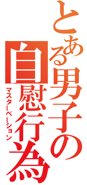 とある男子の自慰行為（マスターベーション）