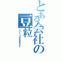 とある会社の豆粒（フジッコのおまめさん）