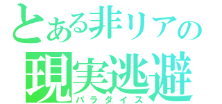 とある非リアの現実逃避（パラダイス）