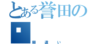 とある誉田の💩（卵遣い）