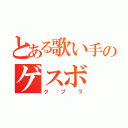 とある歌い手のゲスボ（クプラ）