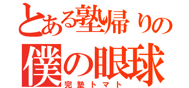 とある塾帰りの僕の眼球（完塾トマト）