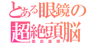 とある眼鏡の超絶頭脳（柴田直輝）