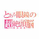 とある眼鏡の超絶頭脳（柴田直輝）