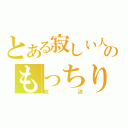 とある寂しい人のもっちり（放送）