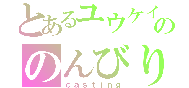 とあるユウケイののんびり枠（ｃａｓｔｉｎｇ）