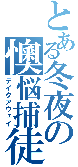 とある冬夜の懊悩捕徒（テイクアウェイ）