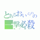 とあるおいらのの一撃必殺（払い腰）