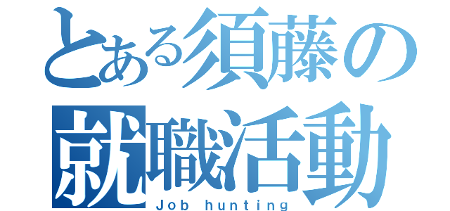 とある須藤の就職活動（Ｊｏｂ ｈｕｎｔｉｎｇ）