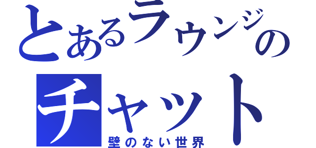 とあるラウンジのチャット（壁のない世界）