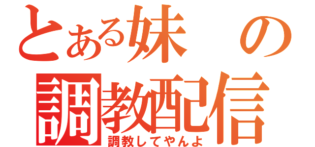 とある妹の調教配信（調教してやんよ）