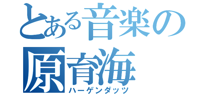 とある音楽の原育海（ハーゲンダッツ）