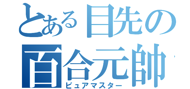 とある目先の百合元帥（ピュアマスター）