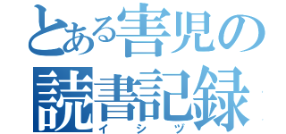 とある害児の読書記録（イシヅ）