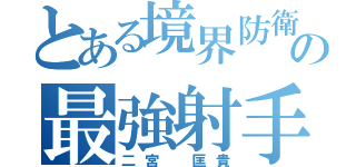 とある境界防衛の最強射手（二宮 匡貴）