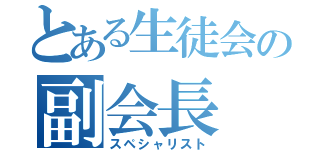 とある生徒会の副会長（スペシャリスト）