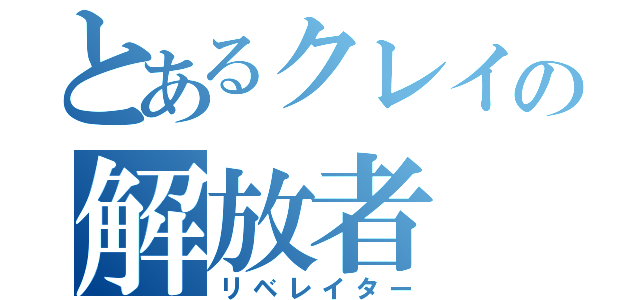 とあるクレイの解放者（リベレイター）