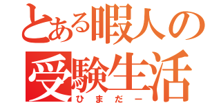 とある暇人の受験生活（ひまだー）