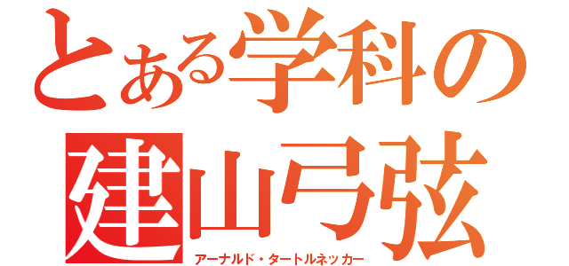 とある学科の建山弓弦（アーナルド・タートルネッカー）