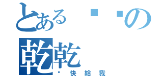 とある貓咪の乾乾（趕快給我）