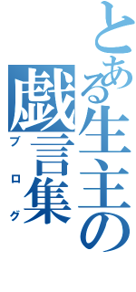 とある生主の戯言集（ブログ）